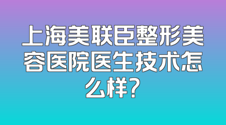 上海美联臣整形美容医院医生技术怎么样？