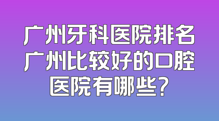 广州牙科医院排名广州比较好的口腔医院有哪些？