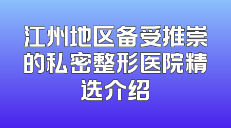 江州地区备受推崇的私密整形医院精选介绍