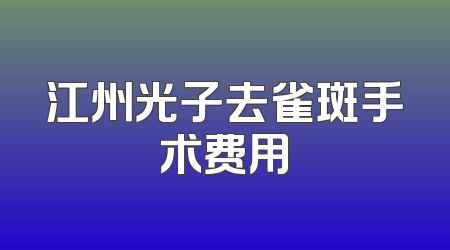 江州光子去雀斑手术费用