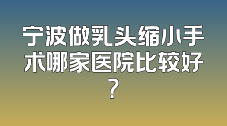 宁波做乳头缩小手术哪家医院比较好？