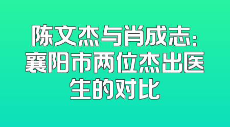 陈文杰与肖成志：襄阳市两位杰出医生的对比