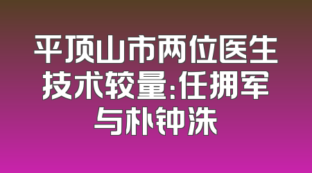 平顶山市两位医生技术较量：任拥军与朴钟洙
