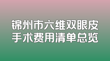 锦州市六维双眼皮手术费用清单总览