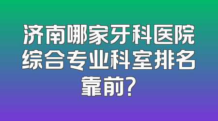 济南哪家牙科医院综合专业科室排名靠前？