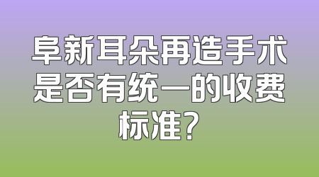 阜新耳朵再造手术是否有统一的收费标准？