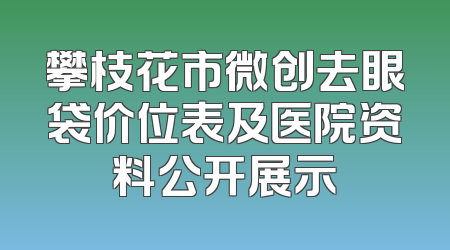 攀枝花市微创去眼袋价位表及医院资料公开展示
