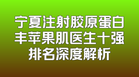 宁夏注射胶原蛋白丰苹果肌医生十强排名深度解析
