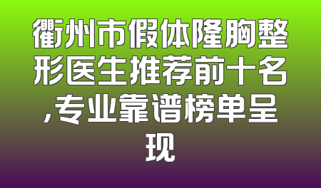 衢州市假体隆胸整形医生推荐前十名，专业靠谱榜单呈现