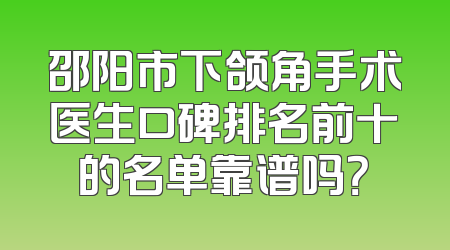 邵阳市下颌角手术医生口碑排名前十的名单靠谱吗？