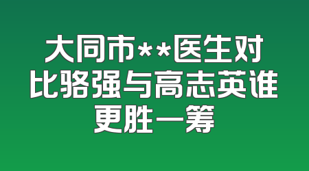大同市**医生对比骆强与高志英谁更胜一筹