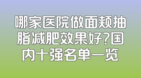 哪家医院做面颊抽脂减肥效果好？国内十强名单一览