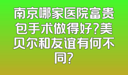 南京哪家医院富贵包手术做得好？美贝尔和友谊有何不同？