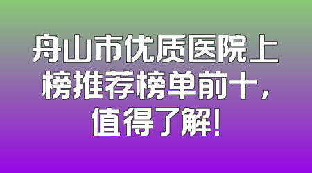舟山市优质医院上榜推荐榜单前十，值得了解！