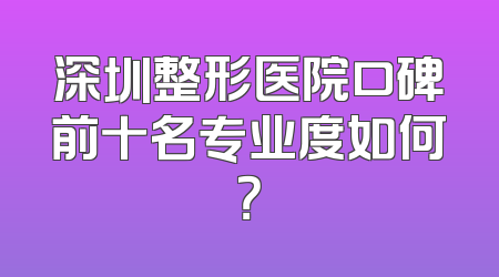 深圳整形医院口碑前十名专业度如何？