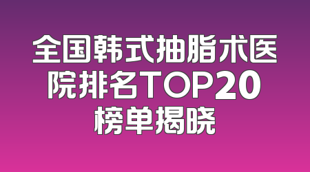 全国韩式抽脂术医院排名TOP20榜单揭晓