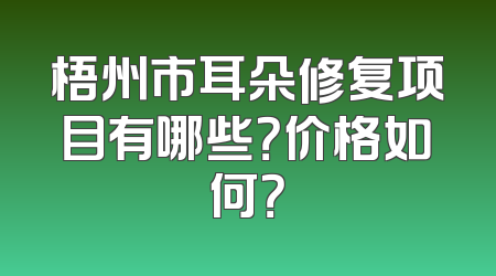 梧州市耳朵修复项目有哪些？价格如何？