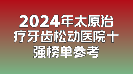2024年太原治疗牙齿松动医院十强榜单参考