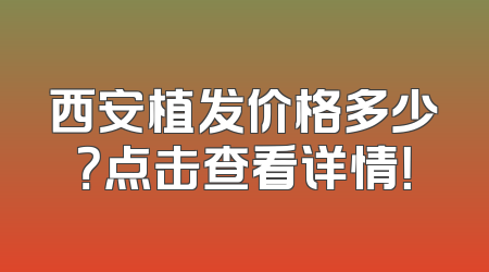 西安植发价格多少？点击查看详情！