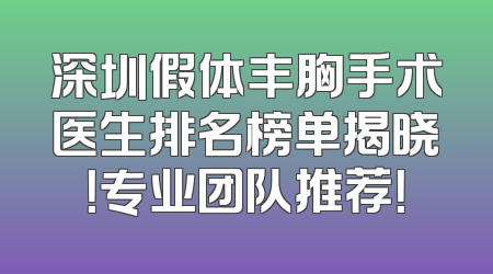 深圳假体丰胸手术医生排名榜单揭晓！专业团队推荐！