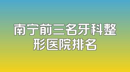 南宁前三名牙科整形医院排名