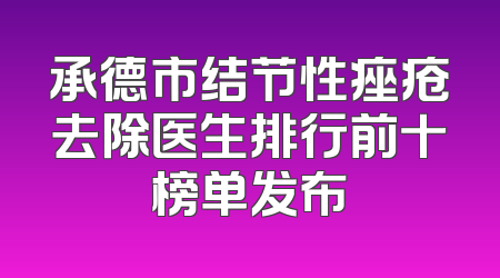 承德市结节性痤疮去除医生排行前十榜单发布