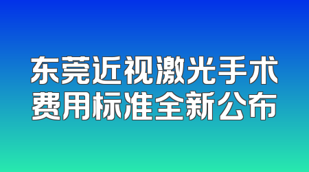 东莞近视激光手术费用标准全新公布