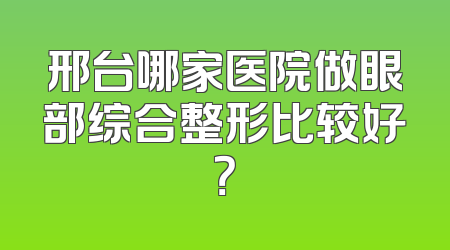 邢台哪家医院做眼部综合整形比较好？