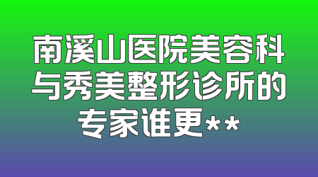 南溪山医院美容科与秀美整形诊所的专家谁更**