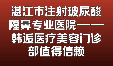 湛江市注射玻尿酸隆鼻专业医院——韩逅医疗美容门诊部值得信赖