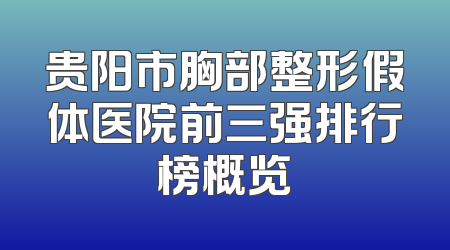 贵阳市胸部整形假体医院前三强排行榜概览