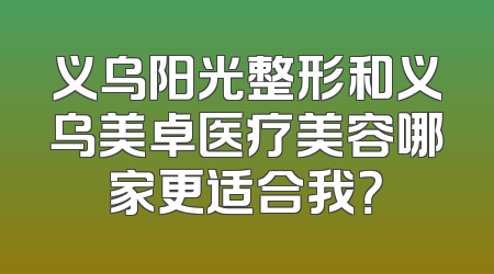 义乌阳光整形和义乌美卓医疗美容哪家更适合我？
