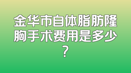 金华市自体脂肪隆胸手术费用是多少？