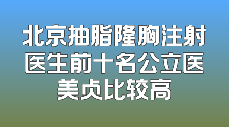 北京抽脂隆胸注射医生前十名公立医美占比较高
