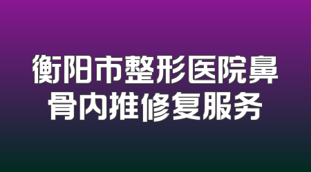 衡阳市整形医院鼻骨内推修复服务