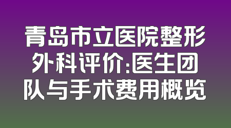 青岛市立医院整形外科评价：医生团队与手术费用概览