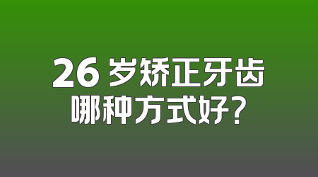 26 岁矫正牙齿哪种方式好？