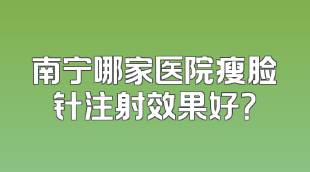 南宁哪家医院瘦脸针注射效果好？