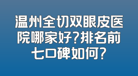 温州全切双眼皮医院哪家好？排名前七口碑如何？