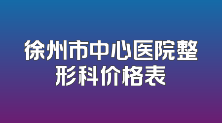徐州市中心医院整形科价格表