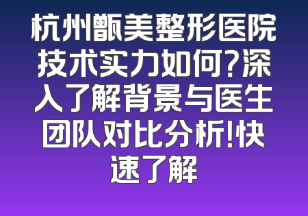 杭州甑美整形医院技术实力如何？深入了解背景与医生团队对比分析！快速了解