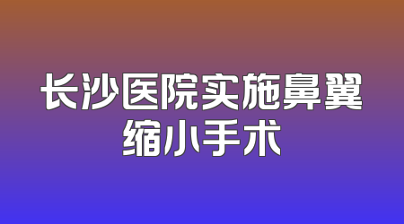 长沙医院实施鼻翼缩小手术
