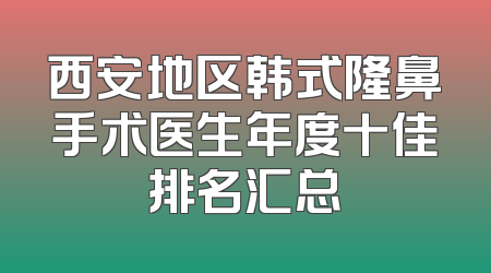 西安地区韩式隆鼻手术医生年度十佳排名汇总