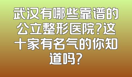 武汉有哪些靠谱的公立整形医院？这十家有名气的你知道吗？