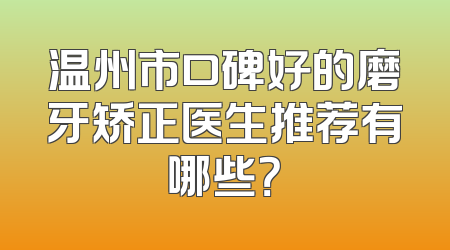 温州市口碑好的磨牙矫正医生推荐有哪些？