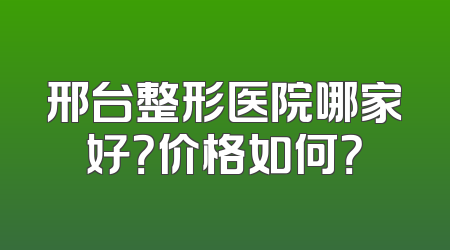 邢台整形医院哪家好？价格如何？
