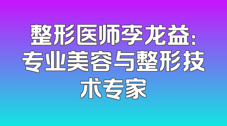 整形医师李龙益：专业美容与整形技术专家