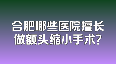 合肥哪些医院擅长做额头缩小手术？