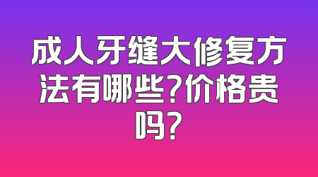 成人牙缝大修复方法有哪些？价格贵吗？
