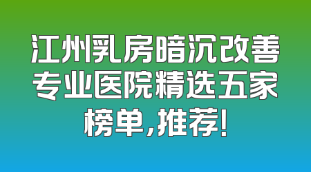 江州乳房暗沉改善专业医院精选五家榜单，推荐！